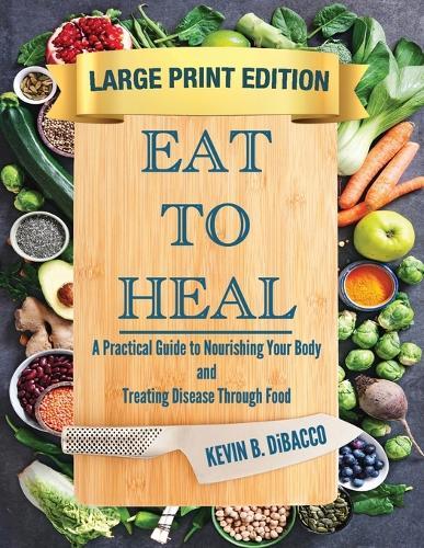 Eat to Heal: A Practical Guide to Nourishing Your Body and Treating Disease Through Food
