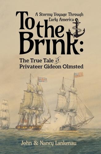 To the Brink: A Stormy Voyage Through Early America the True Tale of Privateer of Gideon Olmsted