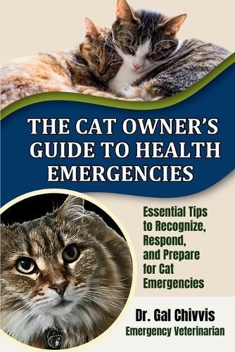 The Cat Owner's Guide to Health Emergencies: Essential Tips to Recognize, Respond and Prepare for Cat Emergencies