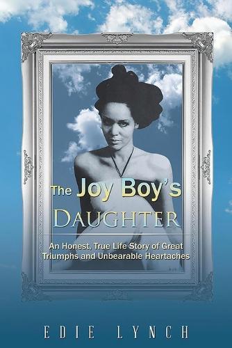 The Joy Boy's DAUGHTER: An Honest, True Life Story of Great Triumphs and Unbearable Heartaches