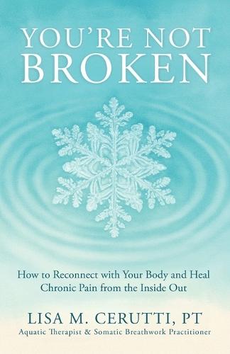 You're Not Broken: How to Reconnect with Your Body and Heal Chronic Pain from the Inside Out