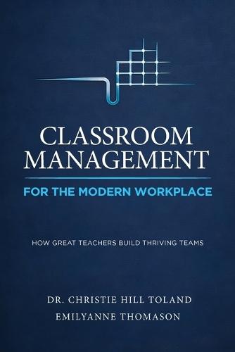 Classroom Management For the Modern Workplace: How Great Teachers Build Thriving Teams