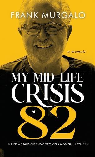 My Mid-life Crisis at 82: A Life of Mischief, Mayhem, and Making it Work...