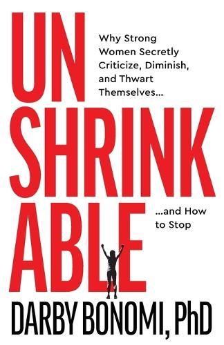 Unshrinkable: Why Strong Women Secretly Criticize, Diminish, and Thwart Themselves...and How to Stop