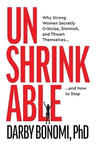 Unshrinkable: Why Strong Women Secretly Criticize, Diminish, and Thwart Themselves...and How to Stop