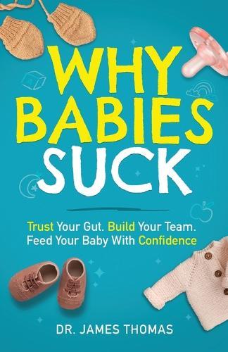 Why Babies Suck: Trust Your Gut. Build Your Team. Feed Your Baby With Confidence.
