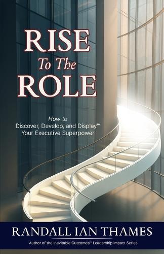 Rise to the Role: How to Discover, Develop, and Display Your Executive Superpower
