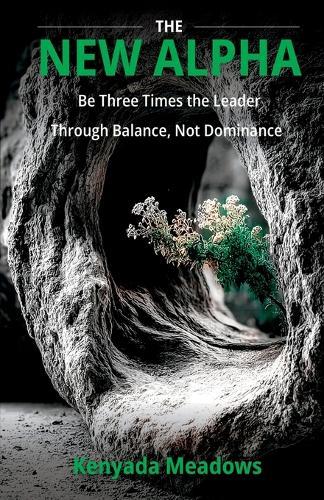 The New Alpha: Be Three Times the Leader Through Balance, Not Dominance