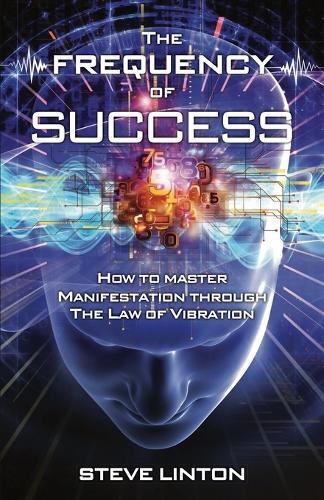 The Frequency of Success: How To Master Manifestation Through The Law Of Vibration