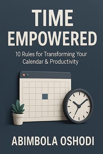 Time Empowered: 10 Golden Rules for Transforming Your Calendar and Productivity