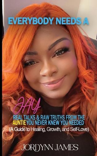 Everybody Needs a JAY: Real Talk & Raw Truths From the Auntie You Never Knew You Needed