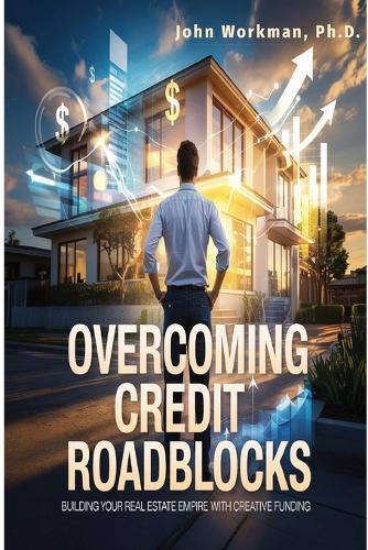 Overcoming Credit Roadblocks: Building Your Real Estate Empire with Creative Funding.