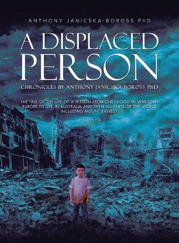 A Displaced Person: The Tale of the Life of A Person from Childhood in War-Torn Europe to Life in Australia and then All Parts of the World