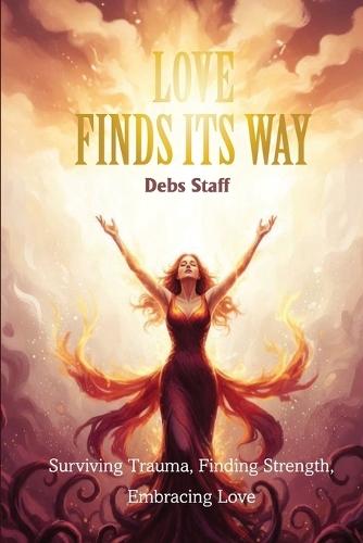 Love Finds Its Way Home: Surviving Trauma, Finding Strength, Embracing Love
