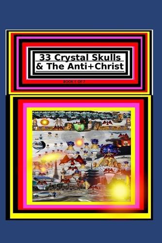 33 Crystal Skulls & The Anti+Christ BOOK 1 OF 7: 33 Crystal Skulls & The Anti+Christ PART 1 OF 7 CHAPTER 1 978-1-967897-11- 7
