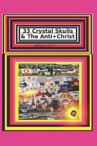 33 Crystal Skulls & The Anti+Christ BOOK 5 OF 7 CHAPTER 11 & 12: 978-1-967897-15-5