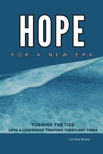 Hope For A New Era: Turning the Tide, Love and Leadership Through Turbulent Times