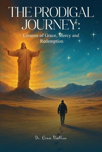 The Prodigal Journey: Lessons of Grace, Mercy and Redemption