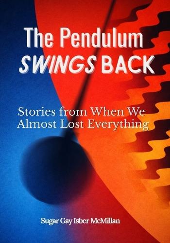 The Pendulum Swings Back: Stories from When We Almost Lost Everything