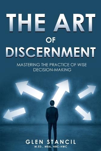 The Art of Discernment: Mastering the Practice of Wise Decision-Making