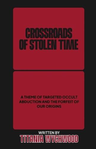 Crossroads of Stolen Time: A Theme of Targeted Occult Abduction and The Forfeit of Our Origins