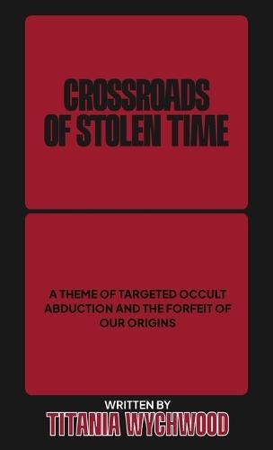 Crossroads of Stolen Time: A Theme of Targeted Occult Abduction and The Forfeit of Our Origins