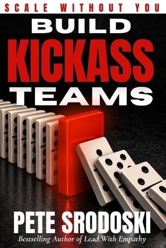 Build Kickass Teams: Lead Boldly. Hire Intentionally. Forge a Team That Actually Gives a Damn.