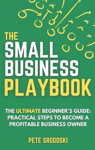 The Small Business Playbook: Practical Steps To Become A Profitable Business Owner