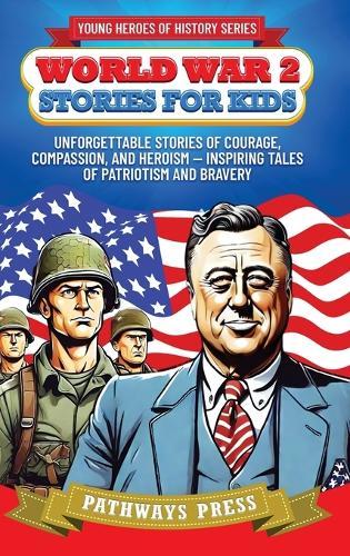 World War 2 Stories for Kids: Unforgettable Stories of Courage, Compassion, and Heroism - Inspiring Tales of Patriotism and Bravery