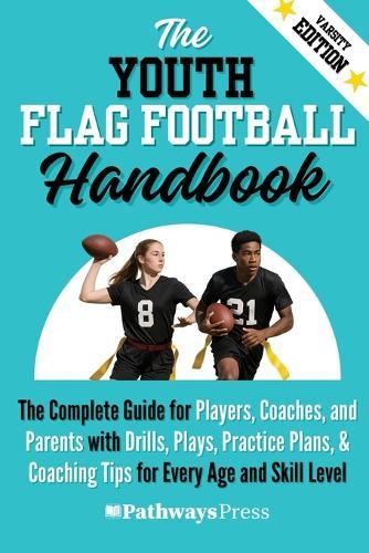 The Youth Flag Football Handbook: The Complete Guide for Players, Coaches, and Parents with Drills, Plays, Practice Plans, & Coaching Tips for Every Age and Skill Level