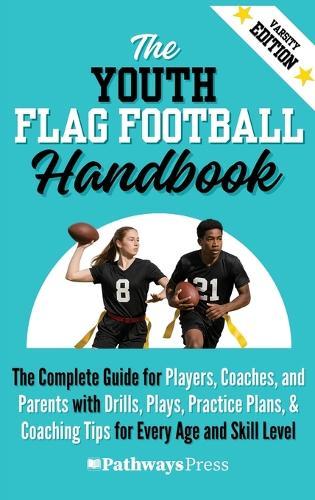 The Youth Flag Football Handbook: The Complete Guide for Players, Coaches, and Parents with Drills, Plays, Practice Plans, & Coaching Tips for Every Age and Skill Level
