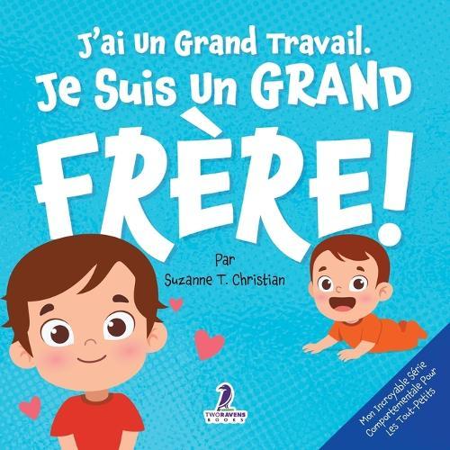 J'ai Un Grand Travail. Je Suis Un Grand Frère!: Un Livre D'Affirmations Positives Sur L'Arrivée D'Un Petit Frère ou D'Une Petite Soeur (2 à 4 Ans)