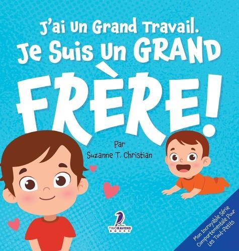 J'ai Un Grand Travail. Je Suis Un Grand Frère!: Un Livre D'Affirmations Positives Sur L'Arrivée D'Un Petit Frère ou D'Une Petite Soeur (2 à 4 Ans)