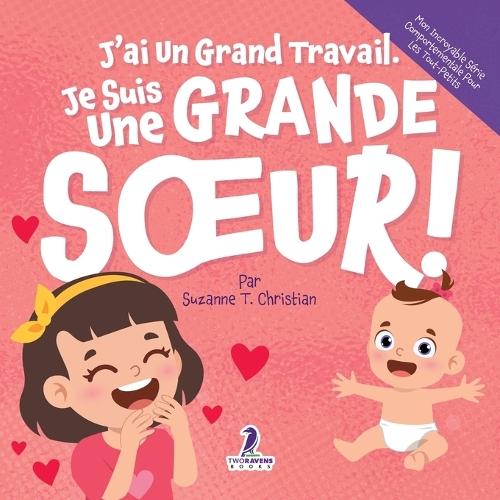 J'ai Un Grand Travail. Je Suis Une Grande Soeur!: Un Livre D'Affirmations Positives Sur L'Arrivée D'Un Petit Frère ou D'Une Petite Soeur (2 à 4 Ans)