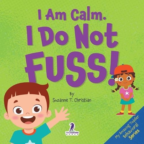 I Am Calm. I Do Not Fuss!: Gentle Affirmations for Toddlers Who Struggle with Whining