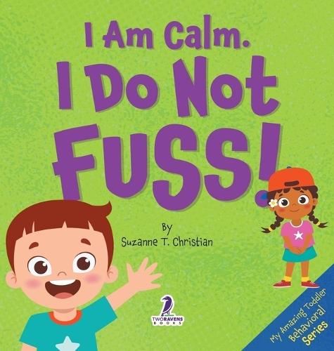 I Am Calm. I Do Not Fuss!: Gentle Affirmations for Toddlers Who Struggle with Whining