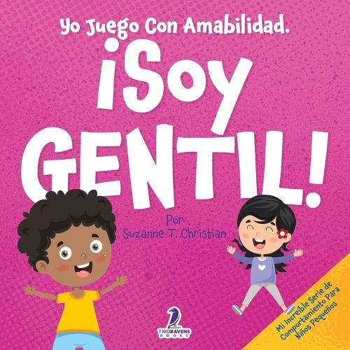 Yo Juego Con Amabilidad. ¡Soy Gentil!: Un Cuento Infantil Para Niños Pequeños Sobre Ser Amables (2 a 4 Años)
