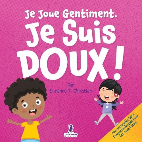 Je Joue Gentiment. Je Suis Doux !: Un Livre D'Affirmations Positives Pour Les Tout-Petits Apprendre La Douceur (2-4 Ans)