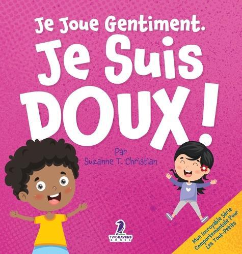 Je Joue Gentiment. Je Suis Doux !: Un Livre D'Affirmations Positives Pour Les Tout-Petits Apprendre La Douceur (2-4 Ans)
