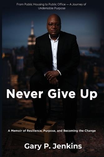 Never Give Up: A Memoir of Resilience, Purpose, and Becoming the Change