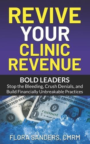 Revive Your Clinic Revenue: Bold Leaders: Stop the Bleeding, Crush Denials, and Build Financially Unbreakable Practices