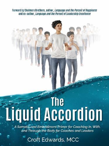 The Liquid Accordion: A Somatic and Embodiment Primer for Coaching In, With, and Through the Body for Coaches and Leaders