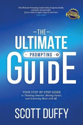 The Ultimate Prompting Guide: Your Step by Step Guide to Thinking Smarter, Moving Faster, and Achieving More with AI