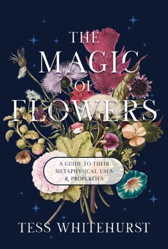 The Magic of Flowers: A Guide to Their Metaphysical Uses & Properties