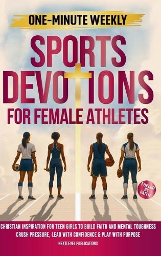 One-Minute Weekly Sports Devotions for Female Athletes: Christian Inspiration for Teen Girls to Build Faith and Mental Toughness, Crush Pressure, Lead with Confidence & Play with Purpose
