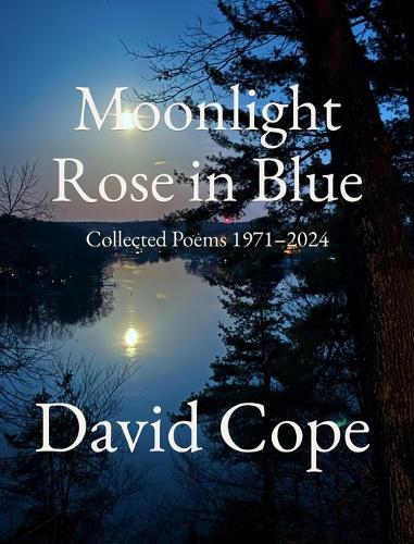 Moonlight Rose in Blue: Collected Poems 1971-2024