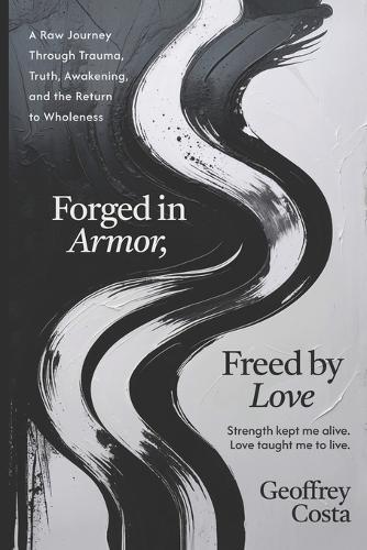 Forged in Armor, Freed by Love: A Raw Journey Through Trauma, Truth, Awakening, and the Return to Wholeness