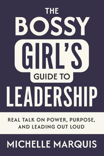 The Bossy Girl's Guide to Leadership: Real Talk on Power, Purpose, and Leading Out Loud