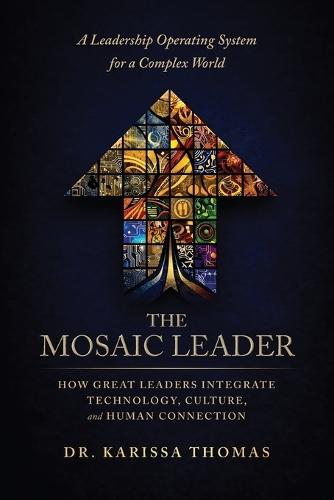 The Mosaic Leader: How Great Leaders Integrate Technology, Culture, and Human Connection