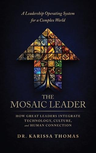 The Mosaic Leader: How Great Leaders Integrate Technology, Culture, and Human Connection